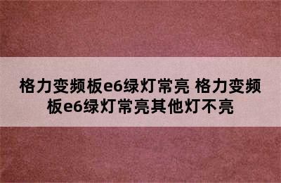 格力变频板e6绿灯常亮 格力变频板e6绿灯常亮其他灯不亮